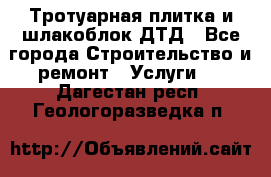 Тротуарная плитка и шлакоблок ДТД - Все города Строительство и ремонт » Услуги   . Дагестан респ.,Геологоразведка п.